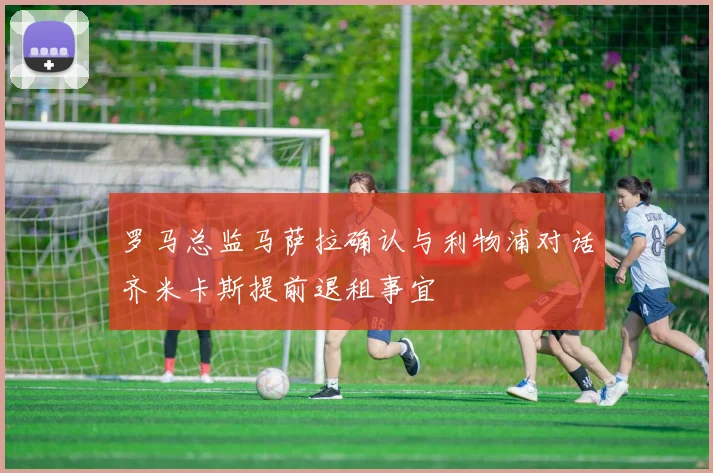罗马总监马萨拉确认与利物浦对话齐米卡斯提前退租事宜