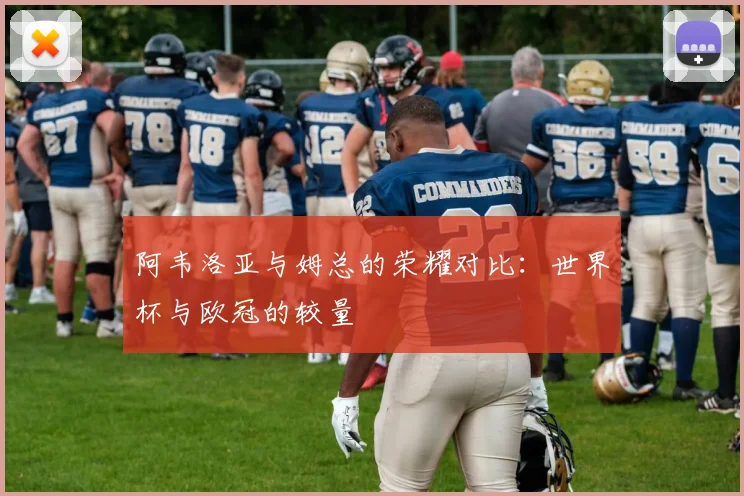 阿韦洛亚与姆总的荣耀对比：世界杯与欧冠的较量