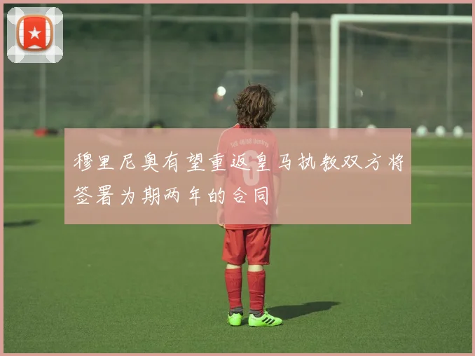 穆里尼奥有望重返皇马执教双方将签署为期两年的合同