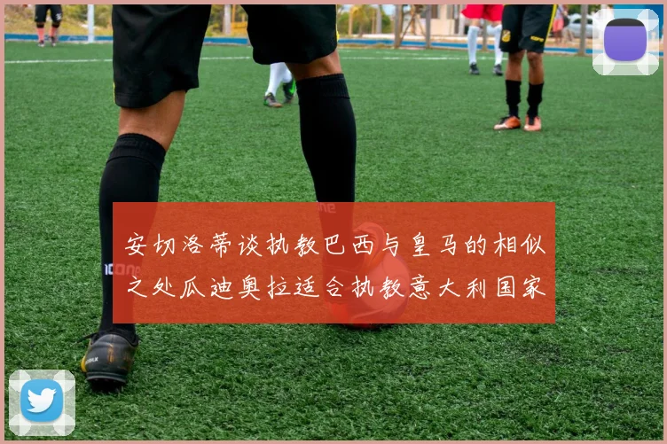 安切洛蒂谈执教巴西与皇马的相似之处瓜迪奥拉适合执教意大利国家队