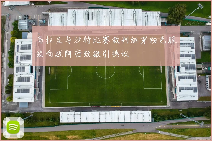 乌拉圭与沙特比赛裁判组穿粉色服装向迈阿密致敬引热议